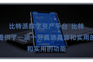 比特派数字资产平台  比特派还提供了一项十分真谛真谛和实用的功能