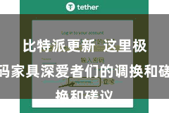 比特派更新  这里极度码家具深爱者们的调换和磋议