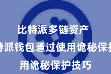 比特派多链资产  而比特派钱包通过使用诡秘保护技巧