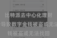 比特派去中心化理财  就会导致数字金钱被盗或无法找回