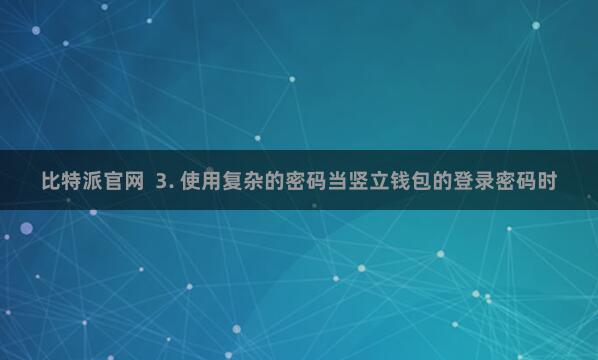 比特派官网 3. 使用复杂的密码当竖立钱包的登录密码时