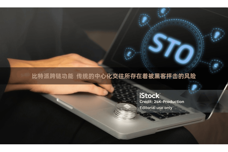 比特派跨链功能 传统的中心化交往所存在着被黑客抨击的风险